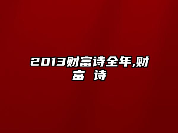 2013財(cái)富詩(shī)全年,財(cái)富 詩(shī)