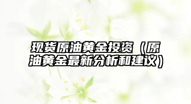 現(xiàn)貨原油黃金投資（原油黃金最新分析和建議）