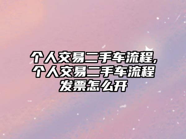 個人交易二手車流程,個人交易二手車流程發(fā)票怎么開