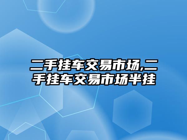 二手掛車交易市場,二手掛車交易市場半掛