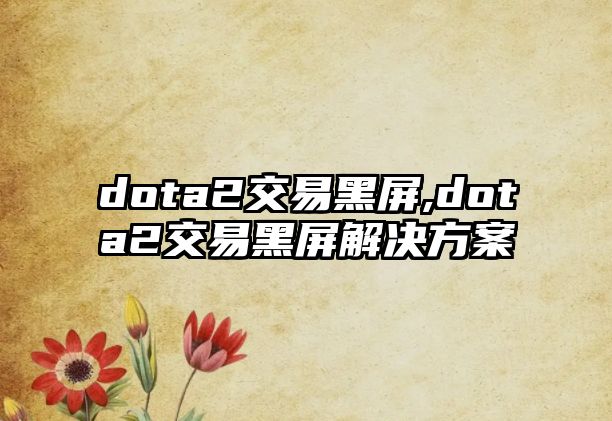 dota2交易黑屏,dota2交易黑屏解決方案