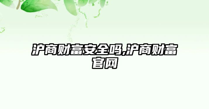 滬商財(cái)富安全嗎,滬商財(cái)富官網(wǎng)