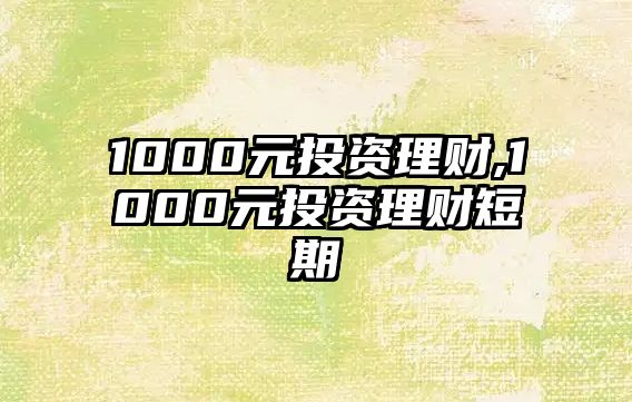 1000元投資理財(cái),1000元投資理財(cái)短期