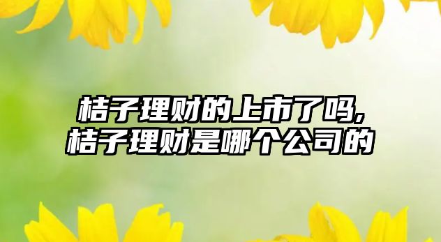 桔子理財?shù)纳鲜辛藛?桔子理財是哪個公司的