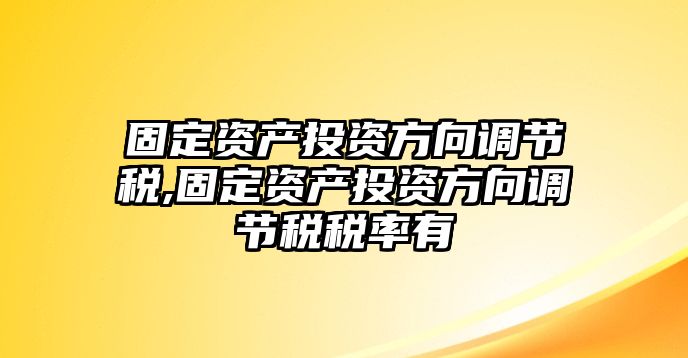 固定資產(chǎn)投資方向調(diào)節(jié)稅,固定資產(chǎn)投資方向調(diào)節(jié)稅稅率有