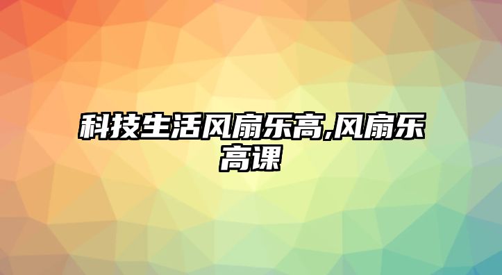 科技生活風(fēng)扇樂高,風(fēng)扇樂高課