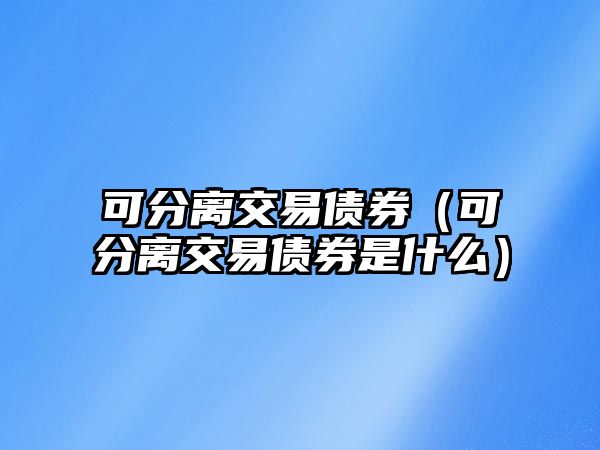 可分離交易債券（可分離交易債券是什么）