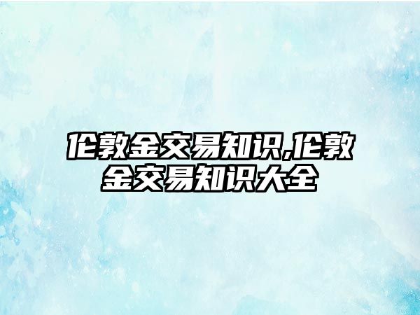 倫敦金交易知識,倫敦金交易知識大全