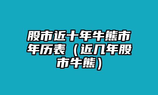 股市近十年牛熊市年歷表（近幾年股市牛熊）