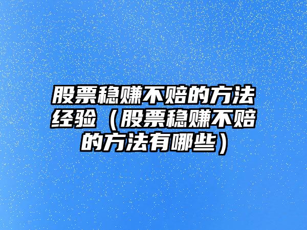 股票穩(wěn)賺不賠的方法經(jīng)驗(yàn)（股票穩(wěn)賺不賠的方法有哪些）