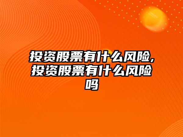 投資股票有什么風險,投資股票有什么風險嗎