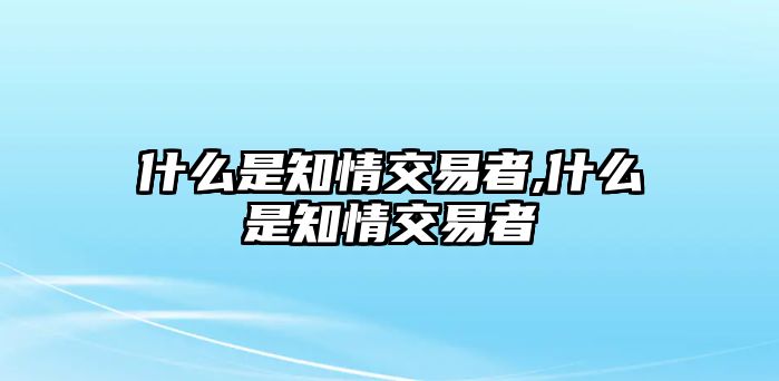 什么是知情交易者,什么是知情交易者