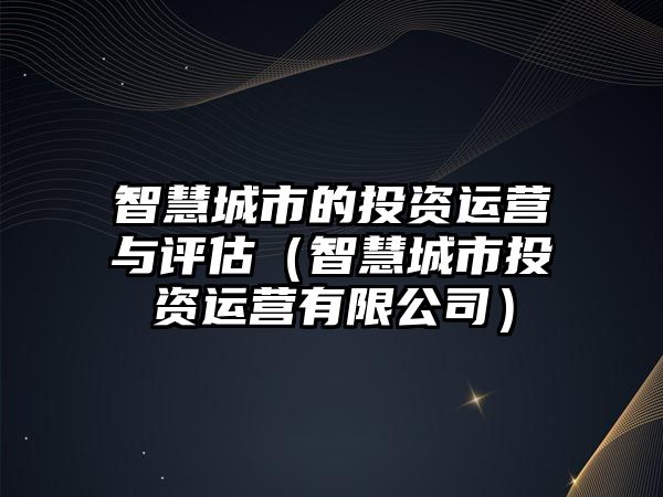 智慧城市的投資運營與評估（智慧城市投資運營有限公司）