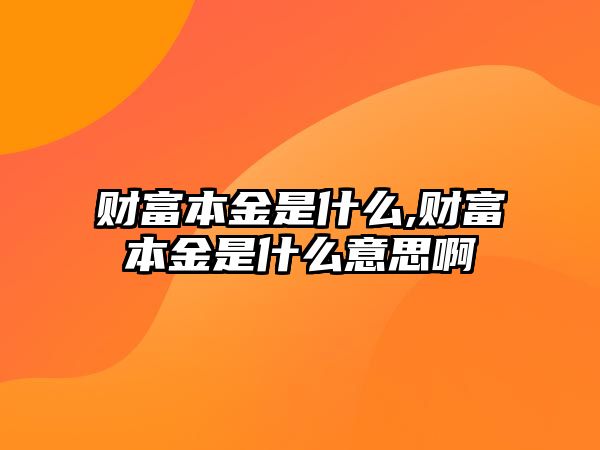 財富本金是什么,財富本金是什么意思啊