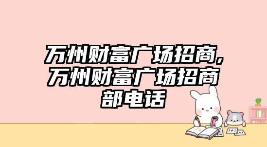 萬州財(cái)富廣場招商,萬州財(cái)富廣場招商部電話