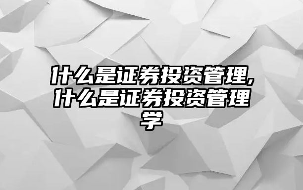 什么是證券投資管理,什么是證券投資管理學(xué)