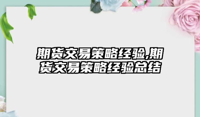 期貨交易策略經(jīng)驗(yàn),期貨交易策略經(jīng)驗(yàn)總結(jié)