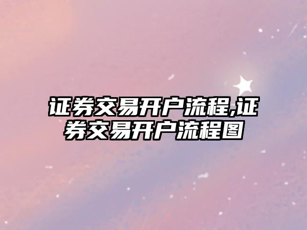 證券交易開戶流程,證券交易開戶流程圖