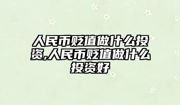 人民幣貶值做什么投資,人民幣貶值做什么投資好