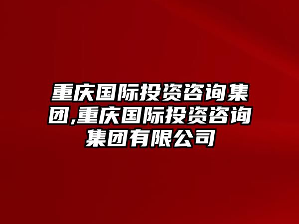 重慶國際投資咨詢集團,重慶國際投資咨詢集團有限公司