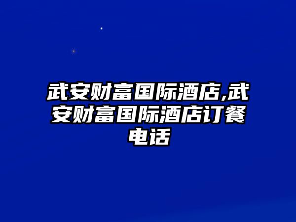 武安財富國際酒店,武安財富國際酒店訂餐電話