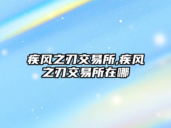 疾風(fēng)之刃交易所,疾風(fēng)之刃交易所在哪