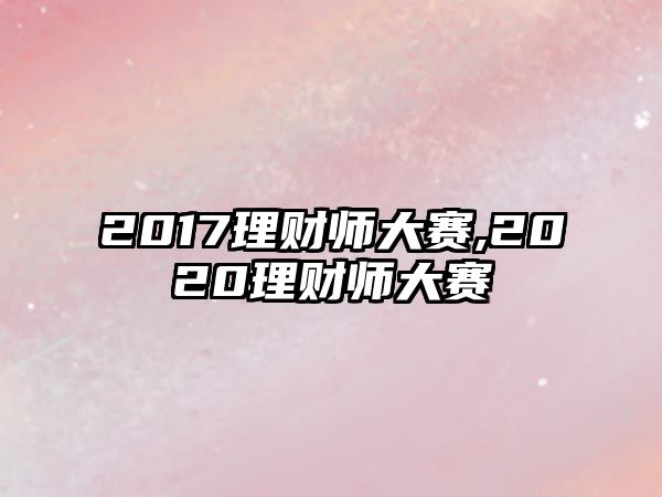 2017理財(cái)師大賽,2020理財(cái)師大賽