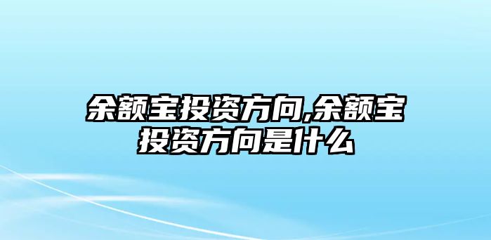 余額寶投資方向,余額寶投資方向是什么