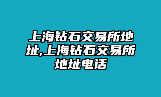 上海鉆石交易所地址,上海鉆石交易所地址電話