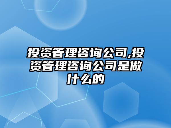 投資管理咨詢公司,投資管理咨詢公司是做什么的