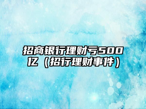 招商銀行理財虧500億（招行理財事件）