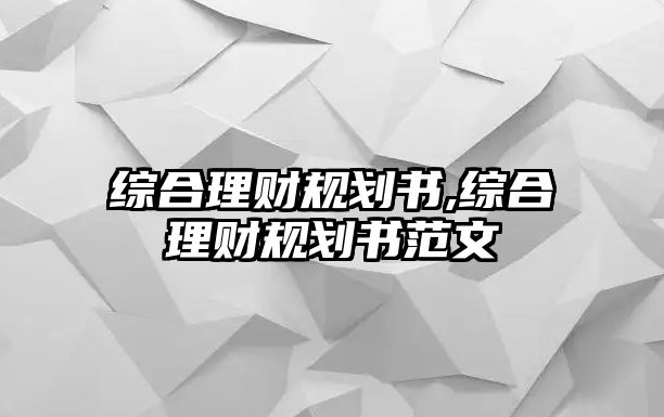 綜合理財(cái)規(guī)劃書(shū),綜合理財(cái)規(guī)劃書(shū)范文