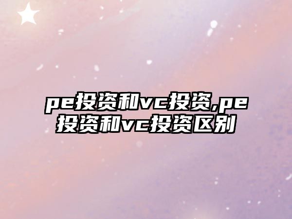 pe投資和vc投資,pe投資和vc投資區(qū)別