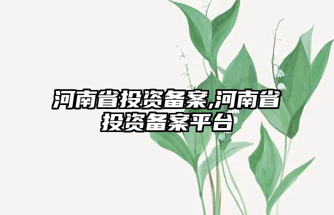 河南省投資備案,河南省投資備案平臺(tái)