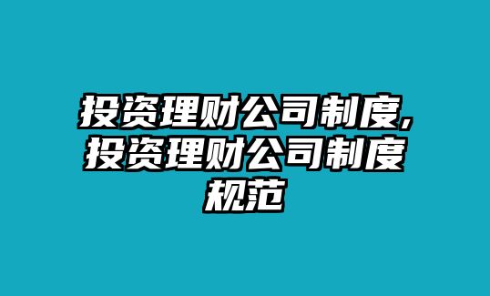 投資理財(cái)公司制度,投資理財(cái)公司制度規(guī)范