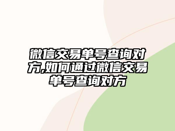 微信交易單號查詢對方,如何通過微信交易單號查詢對方