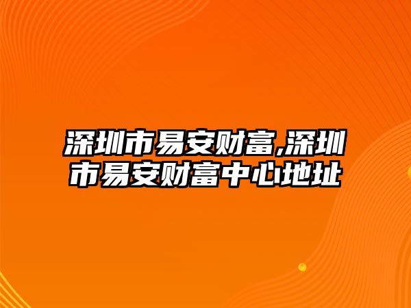 深圳市易安財(cái)富,深圳市易安財(cái)富中心地址