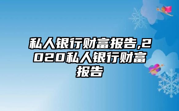 私人銀行財富報告,2020私人銀行財富報告