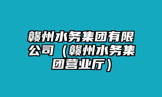 贛州水務(wù)集團(tuán)有限公司（贛州水務(wù)集團(tuán)營業(yè)廳）