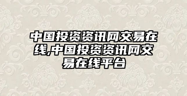 中國投資資訊網交易在線,中國投資資訊網交易在線平臺