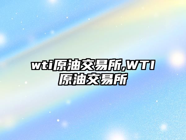 wti原油交易所,WTI原油交易所