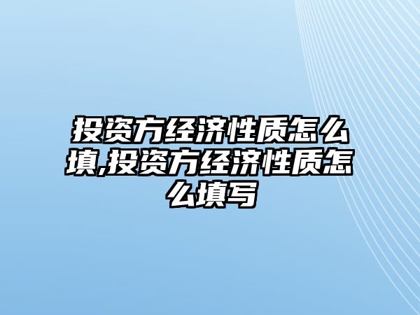 投資方經(jīng)濟(jì)性質(zhì)怎么填,投資方經(jīng)濟(jì)性質(zhì)怎么填寫