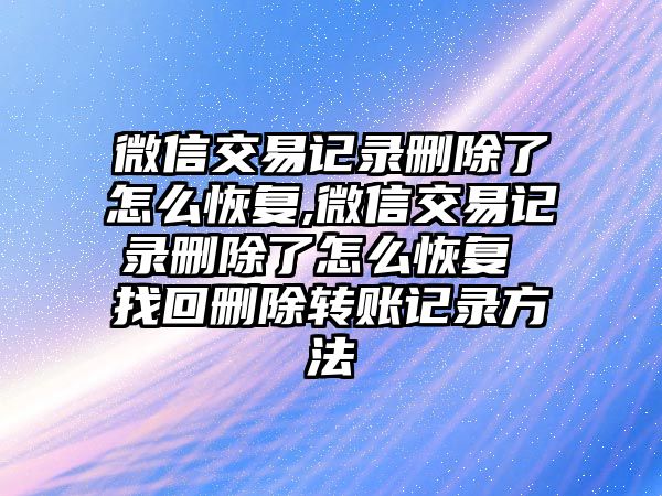 微信交易記錄刪除了怎么恢復(fù),微信交易記錄刪除了怎么恢復(fù) 找回刪除轉(zhuǎn)賬記錄方法