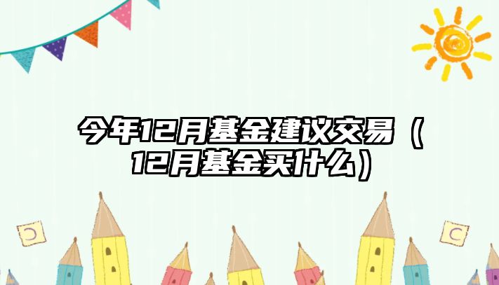 今年12月基金建議交易（12月基金買什么）