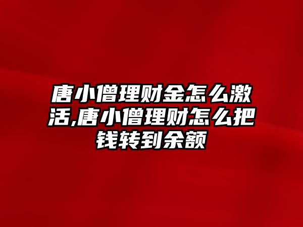 唐小僧理財(cái)金怎么激活,唐小僧理財(cái)怎么把錢轉(zhuǎn)到余額