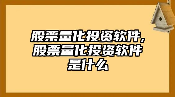 股票量化投資軟件,股票量化投資軟件是什么