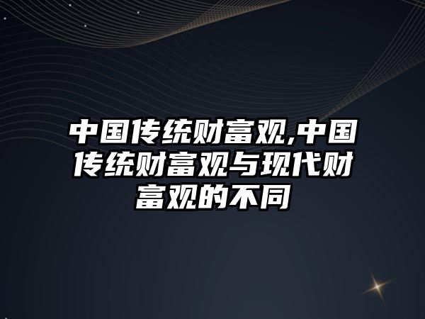 中國傳統財富觀,中國傳統財富觀與現代財富觀的不同