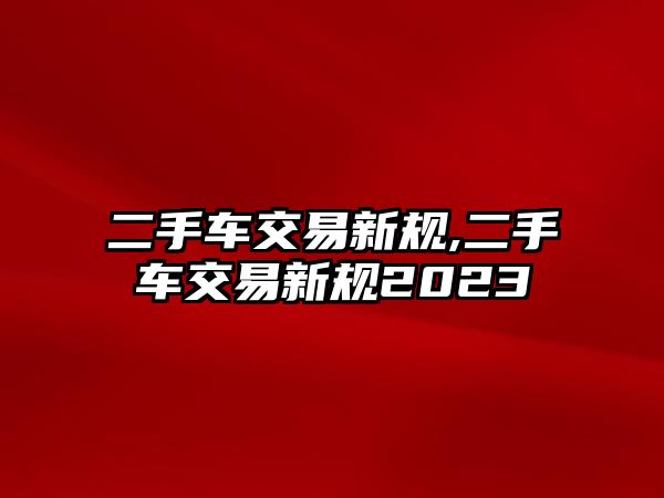 二手車交易新規(guī),二手車交易新規(guī)2023