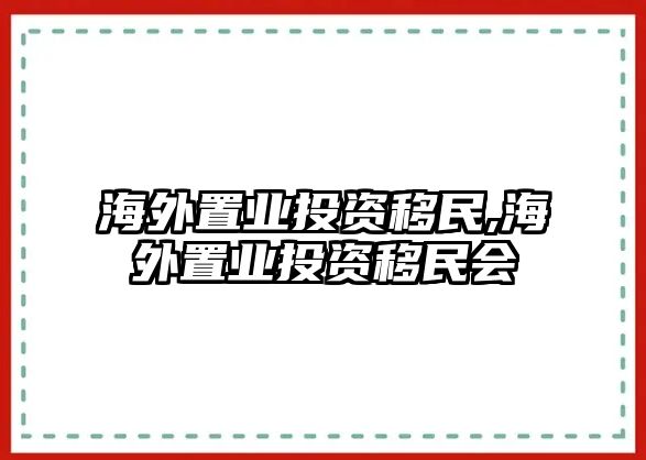 海外置業(yè)投資移民,海外置業(yè)投資移民會(huì)