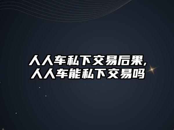 人人車私下交易后果,人人車能私下交易嗎